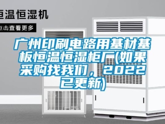 知识百科广州印刷电路用基材基板恒温恒湿柜厂(如果采购找我们，2022已更新)