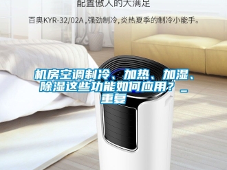 行业资讯机房空调制冷、加热、加湿、除湿这些功能如何应用？_重复
