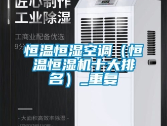知识百科恒温恒湿空调（恒温恒湿机十大排名）_重复
