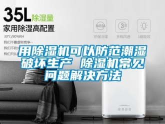 行业资讯用除湿机可以防范潮湿破坏生产 除湿机常见问题解决方法