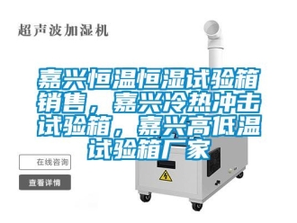 知识百科嘉兴恒温恒湿试验箱销售，嘉兴冷热冲击试验箱，嘉兴高低温试验箱厂家