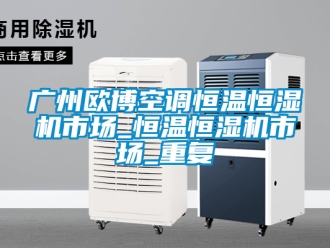 知识百科广州欧博空调恒温恒湿机市场_恒温恒湿机市场_重复