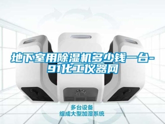 行业资讯地下室用除湿机多少钱一台-91化工仪器网