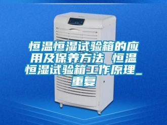 知识百科恒温恒湿试验箱的应用及保养方法 恒温恒湿试验箱工作原理_重复