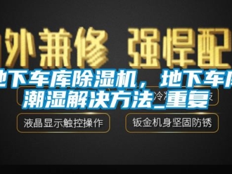 行业资讯地下车库除湿机，地下车库潮湿解决方法_重复