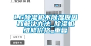 LG除湿机不除湿原因和解决办法_除湿机维修价格_重复