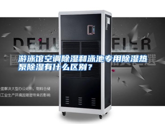 常见问题游泳馆空调除湿和泳池专用除湿热泵除湿有什么区别？