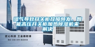 湿气导致开关柜故障频发，智能高压开关柜加热除湿机来解决