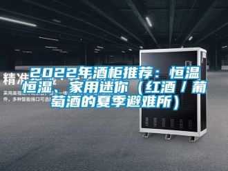 常见问题2022年酒柜推荐：恒温恒湿、家用迷你（红酒／葡萄酒的夏季避难所）