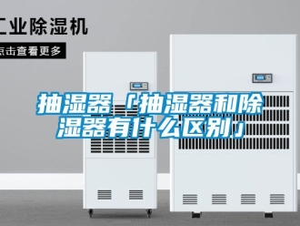 企业动态抽湿器「抽湿器和除湿器有什么区别」