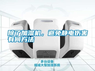 常见问题除了加湿机，避免静电伤害有何方法