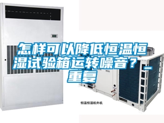知识百科怎样可以降低恒温恒湿试验箱运转噪音？_重复