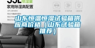 山东恒温恒湿试验箱供应商价格（山东试验箱推荐）