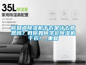 行业资讯你知道除湿机干衣是什么意思吗？教你如何学会除湿机干衣！_重复