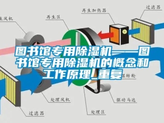 行业资讯图书馆专用除湿机——图书馆专用除湿机的概念和工作原理_重复
