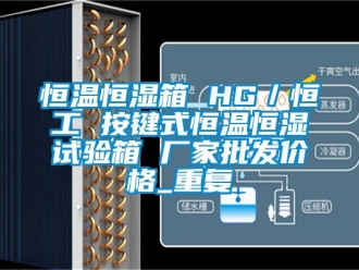 知识百科恒温恒湿箱 HG／恒工 按键式恒温恒湿试验箱 厂家批发价格_重复