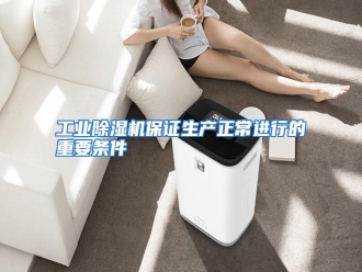 知识百科工业除湿机保证生产正常进行的重要条件