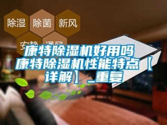 行业资讯康特除湿机好用吗 康特除湿机性能特点【详解】_重复