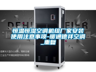 知识百科恒温恒湿空调机组厂家安装使用注意事项-暖通德祥空调_重复