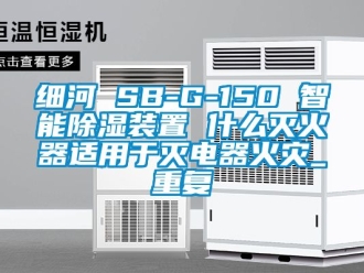 行业资讯细河 SB-G-150 智能除湿装置 什么灭火器适用于灭电器火灾_重复