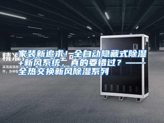行业资讯家装新追求！全自动隐藏式除湿+新风系统，真的要错过？——全热交换新风除湿系列