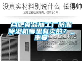 行业资讯合肥食品加工厂防潮除湿机哪里有卖的？_重复