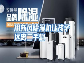 行业资讯用新风除湿机让孩子远离二手烟