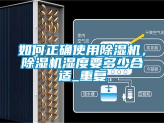 行业资讯如何正确使用除湿机，除湿机湿度要多少合适_重复