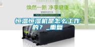 恒温恒湿机是怎么工作的？_重复
