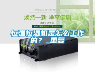 知识百科恒温恒湿机是怎么工作的？_重复