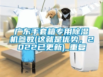 行业资讯广东手套箱专用除湿机参数(这就是优势，2022已更新)_重复