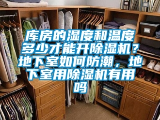 行业资讯库房的湿度和温度多少才能开除湿机？地下室如何防潮，地下室用除湿机有用吗