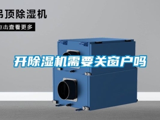 行业资讯开除湿机需要关窗户吗
