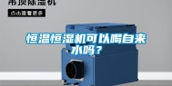 恒温恒湿机可以喝自来水吗？