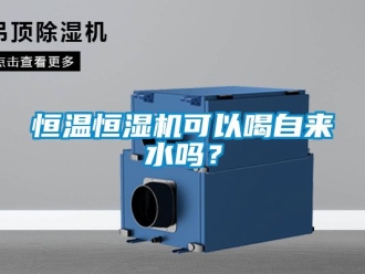 知识百科恒温恒湿机可以喝自来水吗？