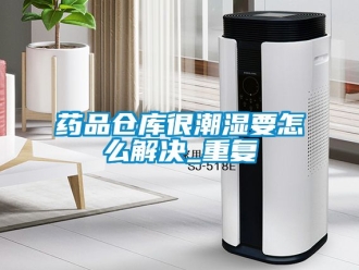 企业动态药品仓库很潮湿要怎么解决_重复