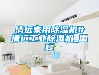 常见问题清远家用除湿机#清远工业除湿机_重复