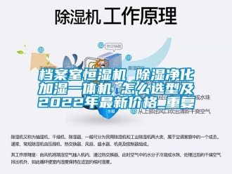 企业动态档案室恒湿机 除湿净化加湿一体机 怎么选型及2022年最新价格_重复