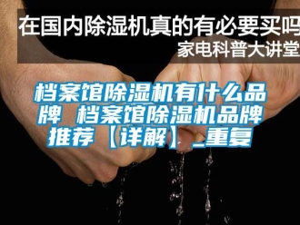 企业动态档案馆除湿机有什么品牌 档案馆除湿机品牌推荐【详解】_重复