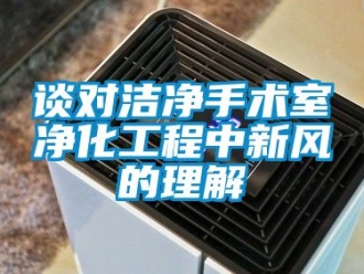 企业动态谈对洁净手术室净化工程中新风的理解