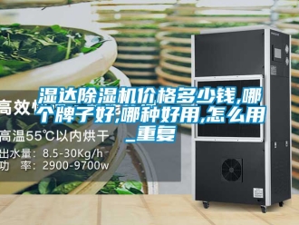 企业动态湿达除湿机价格多少钱,哪个牌子好,哪种好用,怎么用_重复