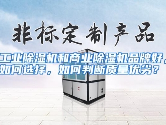 常见问题工业除湿机和商业除湿机品牌好，如何选择，如何判断质量优劣？