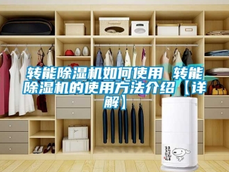 行业资讯转能除湿机如何使用 转能除湿机的使用方法介绍【详解】
