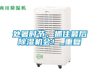 行业资讯处暑时节，抓住最后除湿机会！_重复