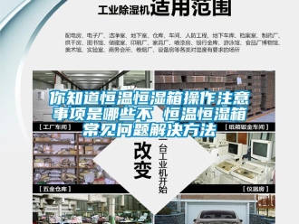 知识百科你知道恒温恒湿箱操作注意事项是哪些不 恒温恒湿箱常见问题解决方法