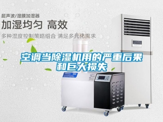 行业资讯空调当除湿机用的严重后果和巨大损失
