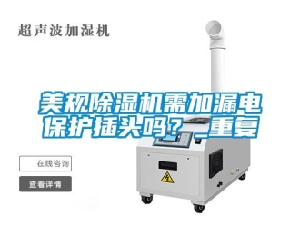 行业资讯美规除湿机需加漏电保护插头吗？_重复