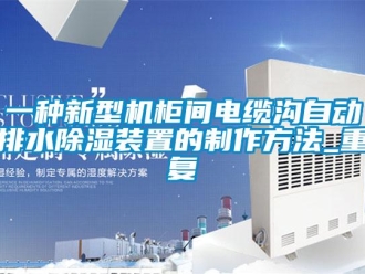 行业资讯一种新型机柜间电缆沟自动排水除湿装置的制作方法_重复