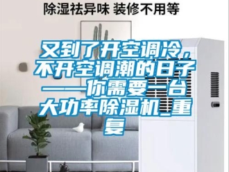 行业资讯又到了开空调冷，不开空调潮的日子——你需要一台大功率除湿机_重复