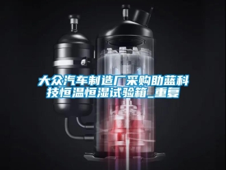 知识百科大众汽车制造厂采购助蓝科技恒温恒湿试验箱_重复